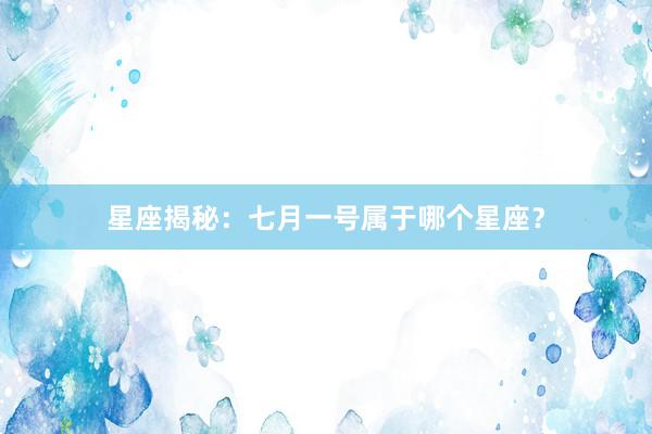星座揭秘：七月一号属于哪个星座？